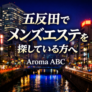 五反田でメンズエステを探している方へ|完全個室・駅徒歩圏内のAroma ABC