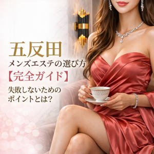 五反田 メンズエステの選び方【完全ガイド】失敗しないためのポイントとは?